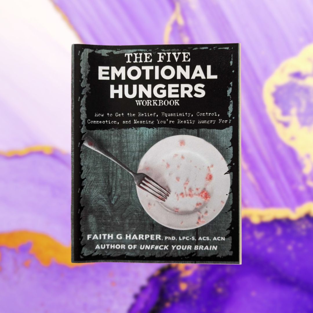 The Five Emotional Hungers Workbook: How to Get the Relief, Equanimity, Control, Connection, and Meaning You're Really Hungry For