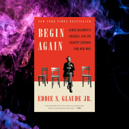 Begin Again: James Baldwin's America and It's Urgent Lessons for Our Own
