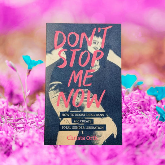 Don't Stop Me Now: How to Resist Drag Bans and Create Total Gender Liberation