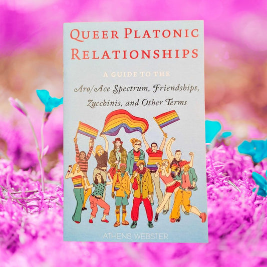Queer Platonic Relationships: A Guide to the Aro/Ace Spectrum, Friendships, Zucchinis, and Other Terms