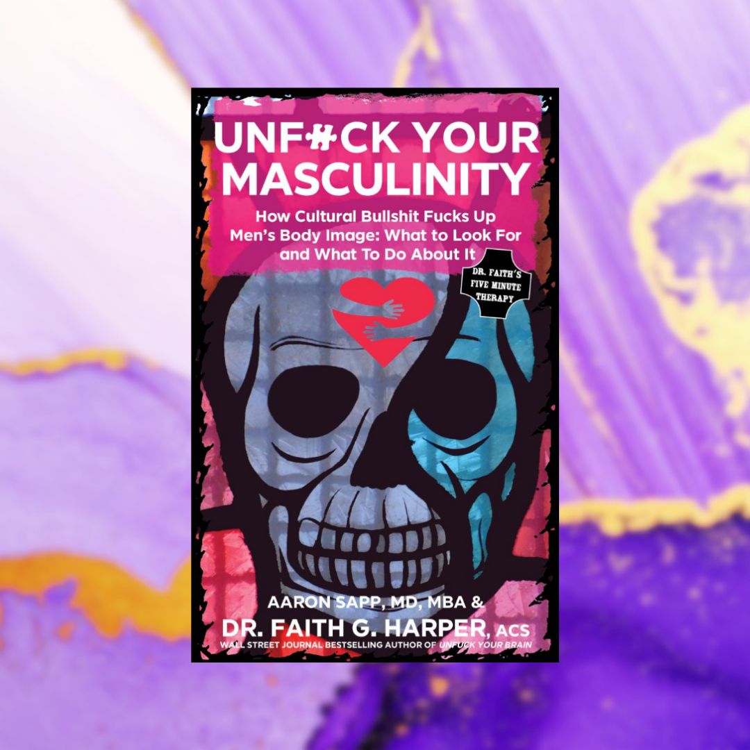 Unfuck Your Masculinity: How Cultural Bullshit Fucks Up Men's Body Image; What to Look For and What to Do About It