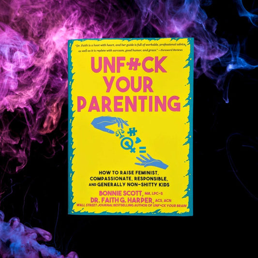 Unfuck Your Parenting; How to Raise Feminist, Compassionate, Responsible, and Generally Non-Shitty Kids